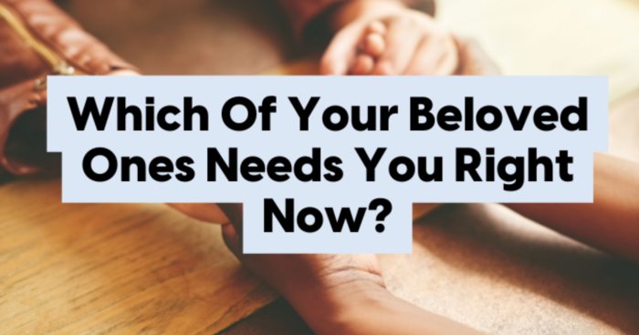 which-of-your-beloved-ones-needs-you-right-now-quiz